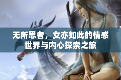 无所思者，女亦如此的情感世界与内心探索之旅