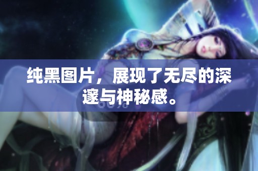 纯黑图片，展现了无尽的深邃与神秘感。