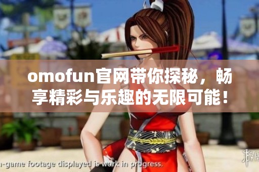 omofun官网带你探秘，畅享精彩与乐趣的无限可能！