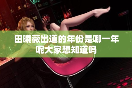 田曦薇出道的年份是哪一年呢大家想知道吗