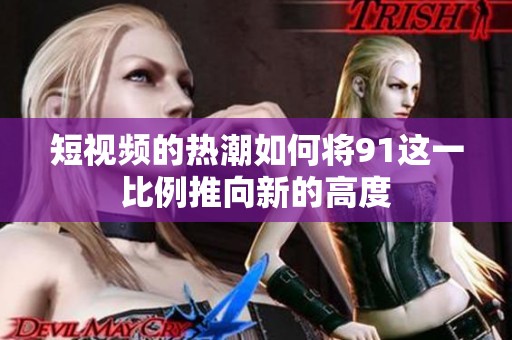 短视频的热潮如何将91这一比例推向新的高度
