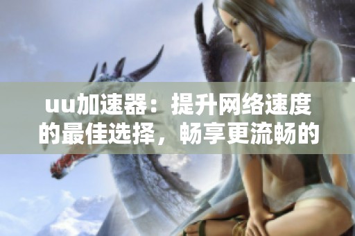 uu加速器：提升网络速度的最佳选择，畅享更流畅的上网体验！