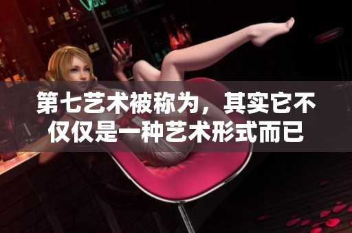 第七艺术被称为，其实它不仅仅是一种艺术形式而已