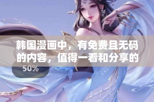 韩国漫画中，有免费且**的内容，值得一看和分享的精彩作品