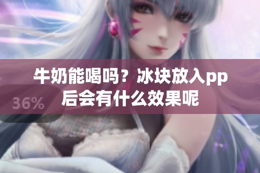 牛奶能喝吗？冰块放入pp后会有什么效果呢