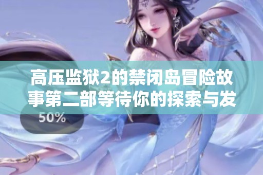 高压监狱2的禁闭岛冒险故事第二部等待你的探索与发现