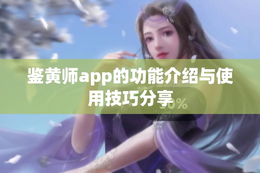 鉴黄师app的功能介绍与使用技巧分享