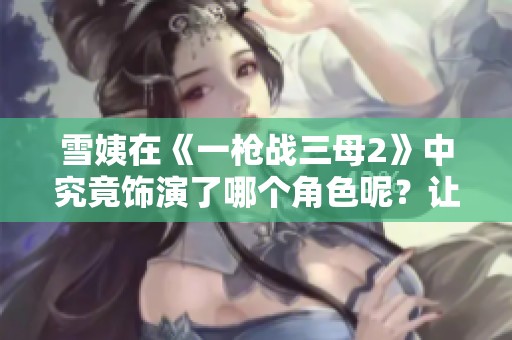 雪姨在《一枪战三母2》中究竟饰演了哪个角色呢？让我们来探讨一下她的表现。