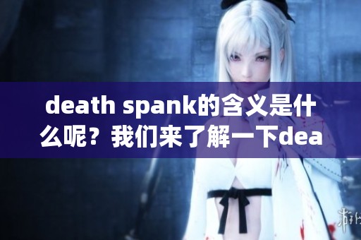 death spank的含义是什么呢？我们来了解一下death spank的读音、解释和用法。