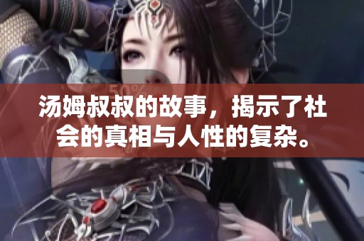 汤姆叔叔的故事，揭示了社会的真相与人性的复杂。
