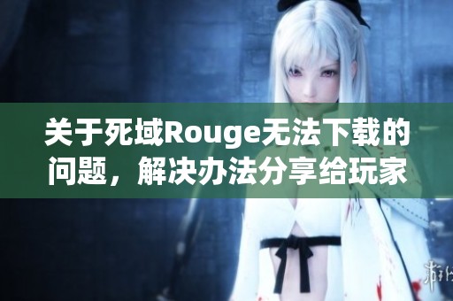 关于死域Rouge无法下载的问题，解决办法分享给玩家们，让下载不再慢