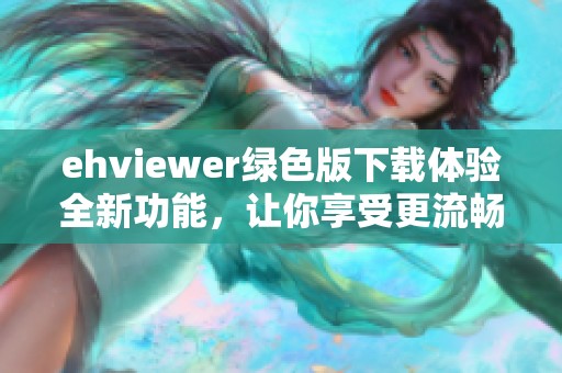 ehviewer绿色版下载体验全新功能，让你享受更流畅的使用体验