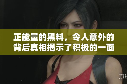 正能量的黑料，令人意外的背后真相揭示了积极的一面