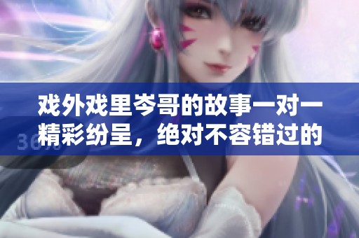 戏外戏里岑哥的故事一对一精彩纷呈，绝对不容错过的表演体验