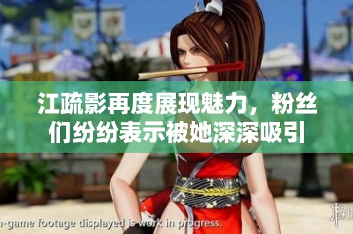 江疏影再度展现魅力，粉丝们纷纷表示被她深深吸引