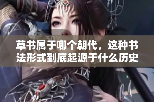 草书属于哪个朝代，这种书法形式到底起源于什么历史时期呢