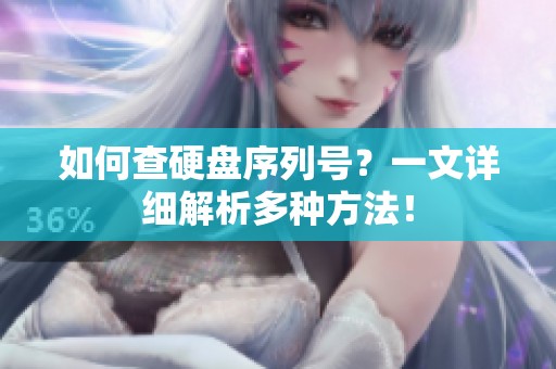 如何查硬盘序列号？一文详细解析多种方法！