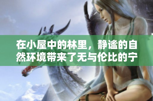 在小屋中的林里，静谧的自然环境带来了无与伦比的宁静与安详