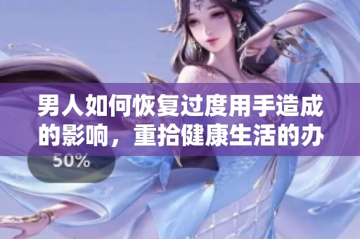 男人如何恢复过度用手造成的影响，重拾健康生活的办法有哪些呢