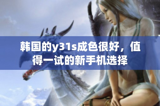 韩国的y31s成色很好，值得一试的新手机选择
