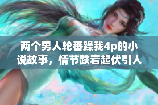 两个男人轮番躁我4p的小说故事，情节跌宕起伏引人入胜