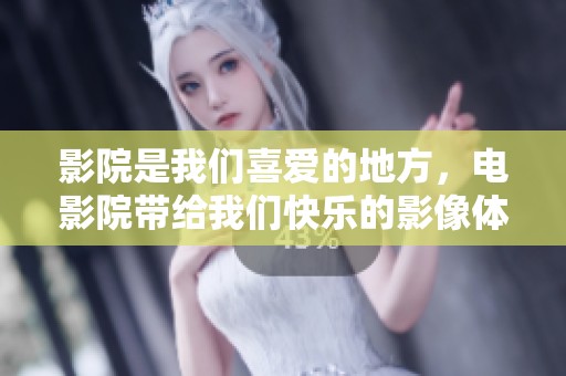 影院是我们喜爱的地方，电影院带给我们快乐的影像体验