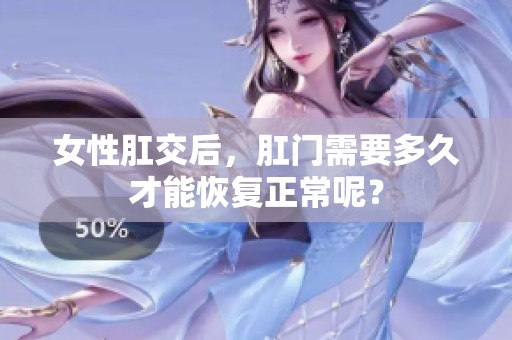 女性肛交后，肛门需要多久才能恢复正常呢？