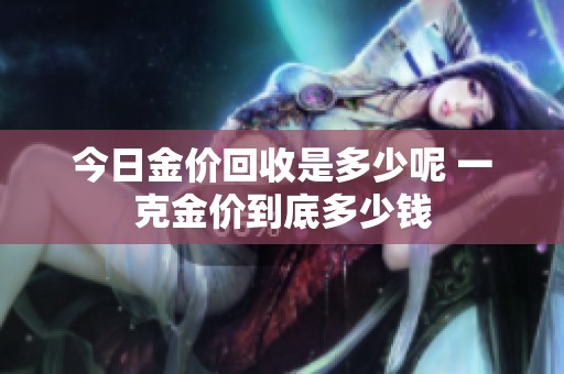 今日金价回收是多少呢 一克金价到底多少钱