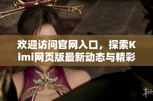 欢迎访问官网入口，探索Kimi网页版最新动态与精彩内容