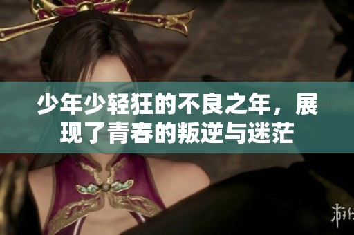 少年少轻狂的不良之年，展现了青春的叛逆与迷茫