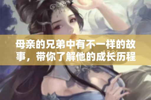 母亲的兄弟中有不一样的故事，带你了解他的成长历程与情感。