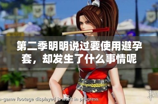 第二季明明说过要使用避孕套，却发生了什么事情呢