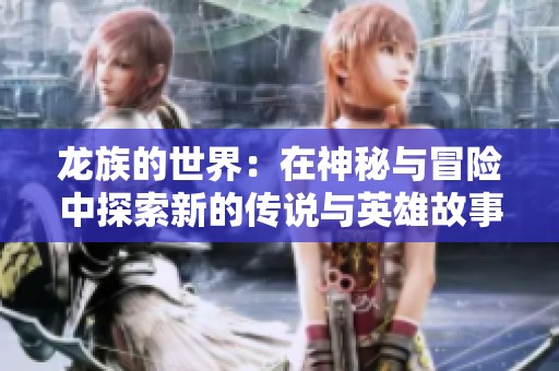龙族的世界：在神秘与冒险中探索新的传说与英雄故事