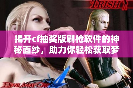 揭开cf抽奖版刷枪软件的神秘面纱，助力你轻松获取梦幻装备！