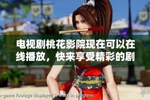 电视剧桃花影院现在可以在线播放，快来享受精彩的剧集吧
