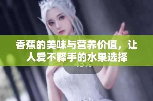 香蕉的美味与营养价值，让人爱不释手的水果选择