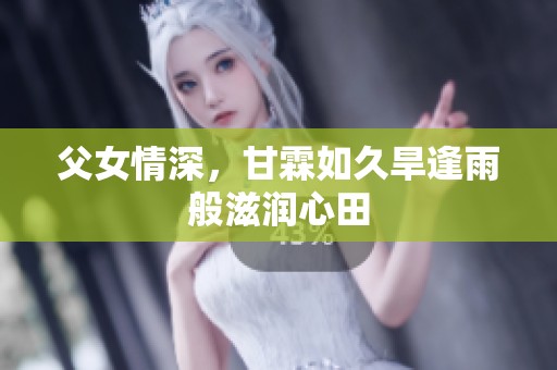 父女情深，甘霖如久旱逢雨般滋润心田