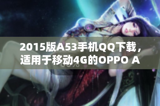 2015版A53手机QQ下载，适用于移动4G的OPPO A53和QQ9.1.60版本