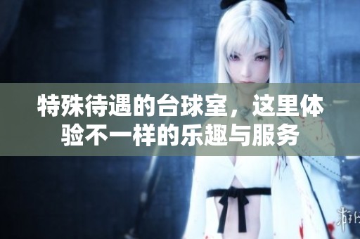 特殊待遇的台球室，这里体验不一样的乐趣与服务