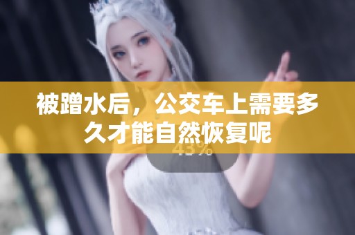被蹭水后，公交车上需要多久才能自然恢复呢