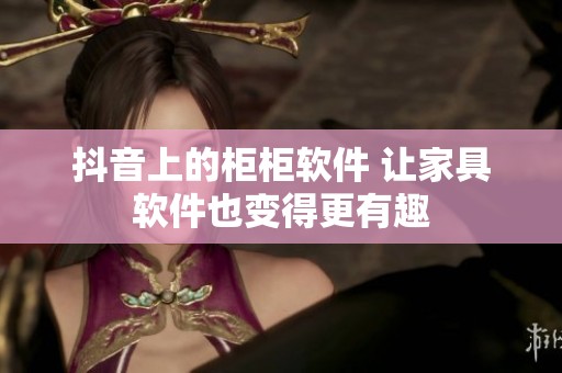 抖音上的柜柜软件 让家具软件也变得更有趣