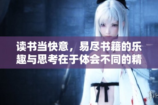 读书当快意，易尽书籍的乐趣与思考在于体会不同的精彩