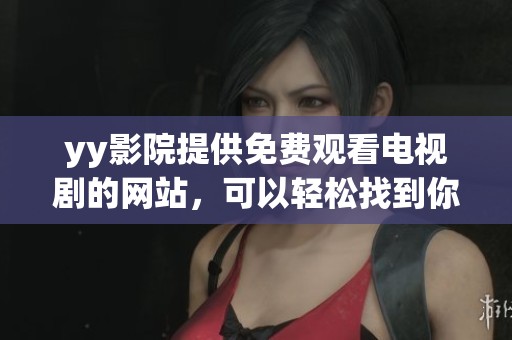 yy影院提供免费观看电视剧的网站，可以轻松找到你喜欢的剧集内容