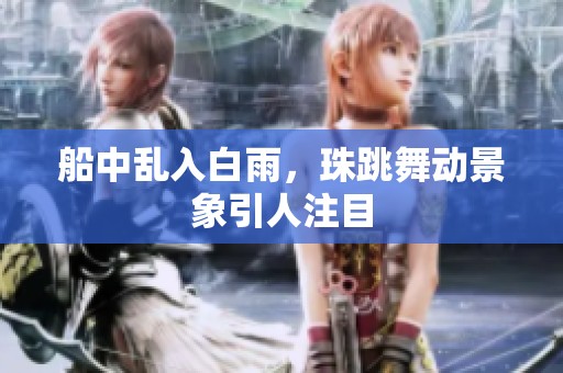 船中乱入白雨，珠跳舞动景象引人注目