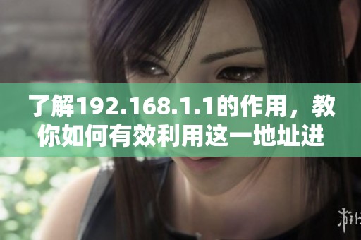 了解192.168.1.1的作用，教你如何有效利用这一地址进行网络设置