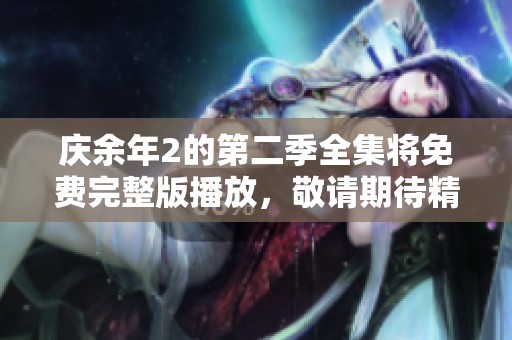 庆余年2的第二季全集将免费完整版播放，敬请期待精彩内容！