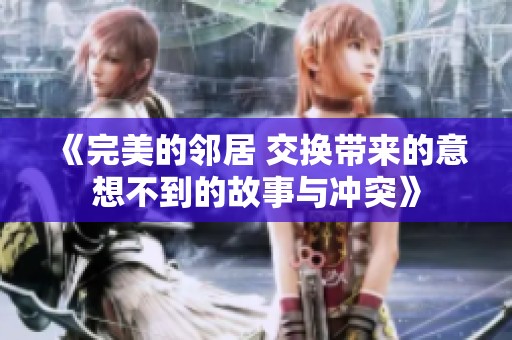 《完美的邻居 交换带来的意想不到的故事与冲突》