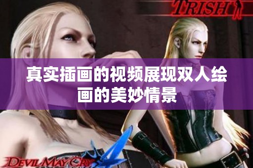 真实插画的视频展现双人绘画的美妙情景