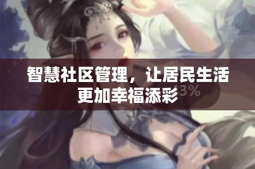 智慧社区管理，让居民生活更加幸福添彩