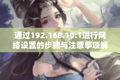 通过192.168.10.1进行网络设置的步骤与注意事项解析